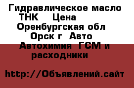 Гидравлическое масло ТНК  › Цена ­ 1 800 - Оренбургская обл., Орск г. Авто » Автохимия, ГСМ и расходники   